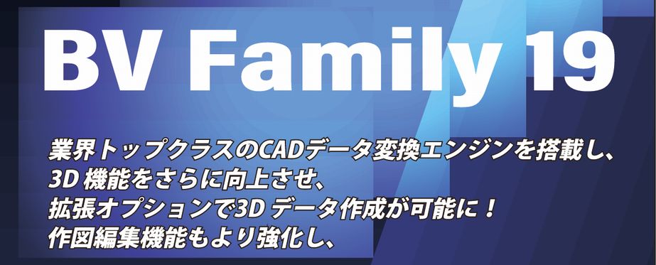 BV Family Ver.19 業界トップクラスのＣＡＤデータ変換エンジンを搭載し、３Ｄ機能をさらに向上させてた。